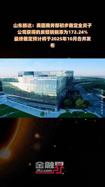 山东赫达子公司获172.24%美国反倾销税率 公司回应称已提前在美布局库存